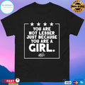 You Are Not Lesser Just Because You Are A Girl T-shirt