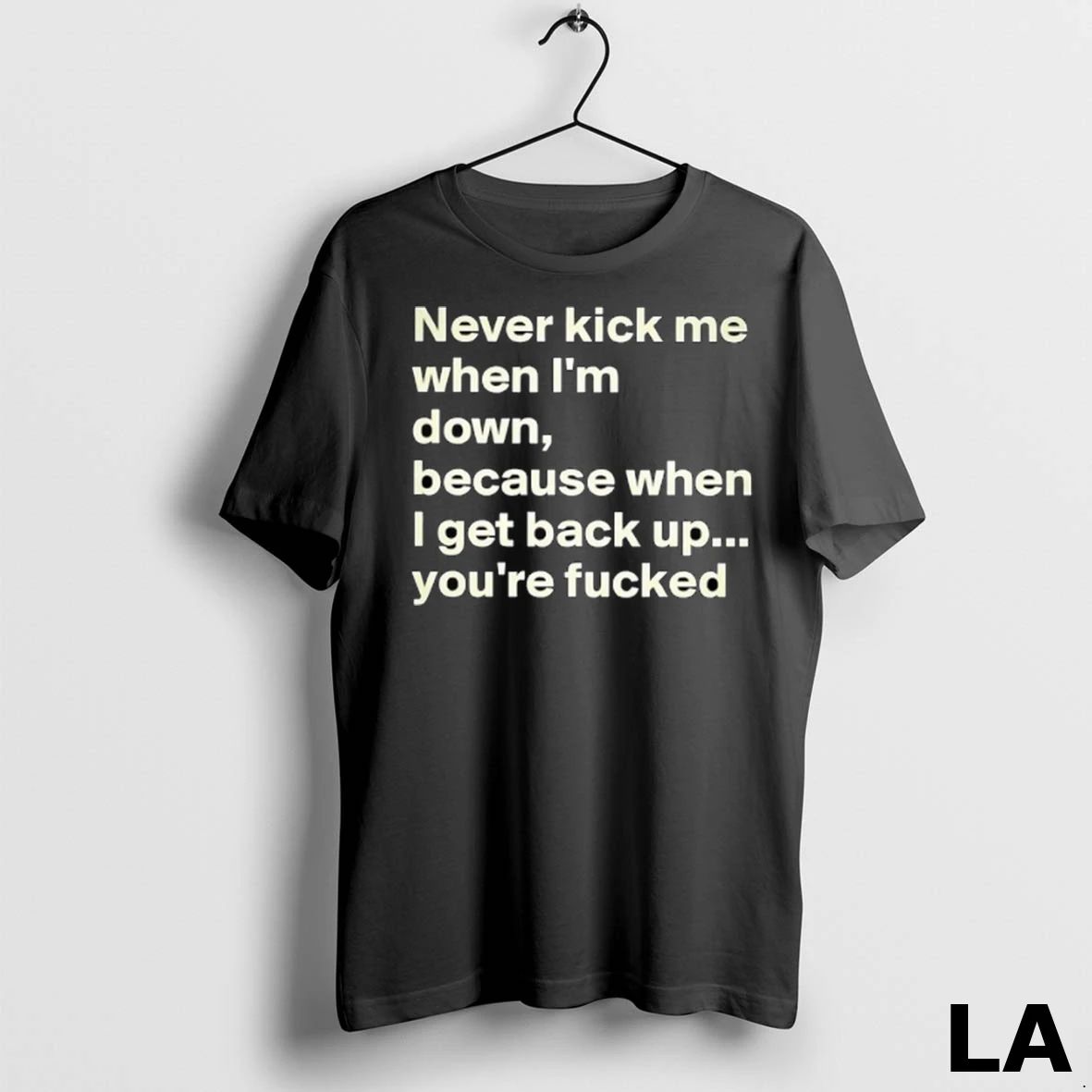 Original Never Kick Me When Im Down Because When I Get Back Up Youre Fcked