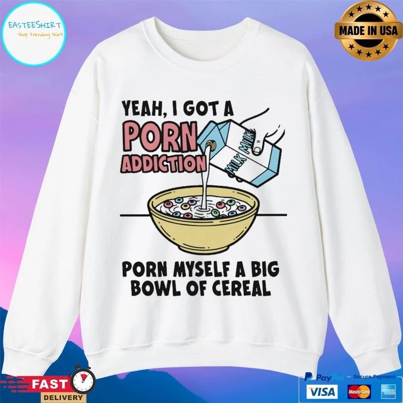 Yeah I Got A Porn Addiction Born Myself A Big Bowl Of Cereal T-shirt