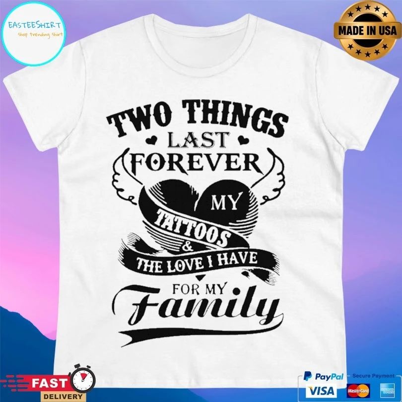Two Things Last Forever My Tattoos The Love I Have For My Family T-shirt