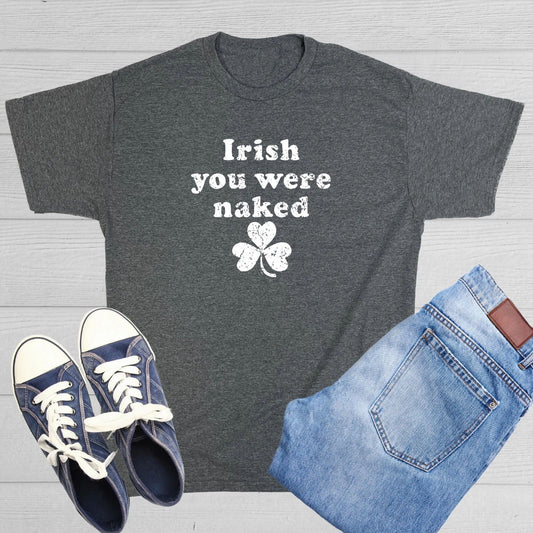 Irish You Were Naked Funny Sarcastic Novelty Funny T-Shirts