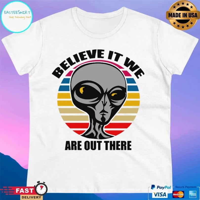 Aliens Believe It We Are Out There T-shirt
