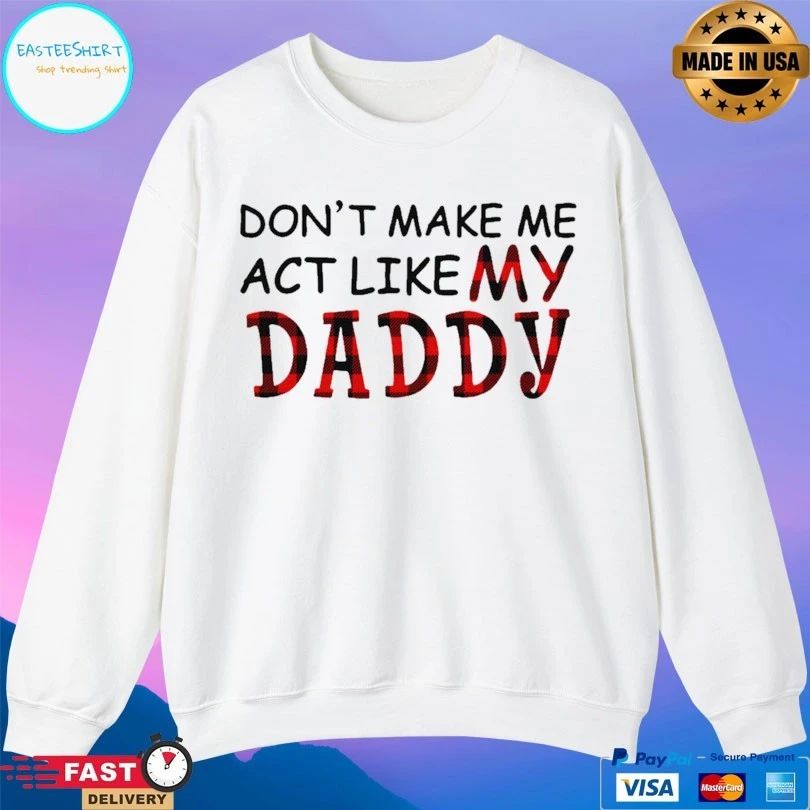 Don’t Make Me Act Like My Daddy T-shirt