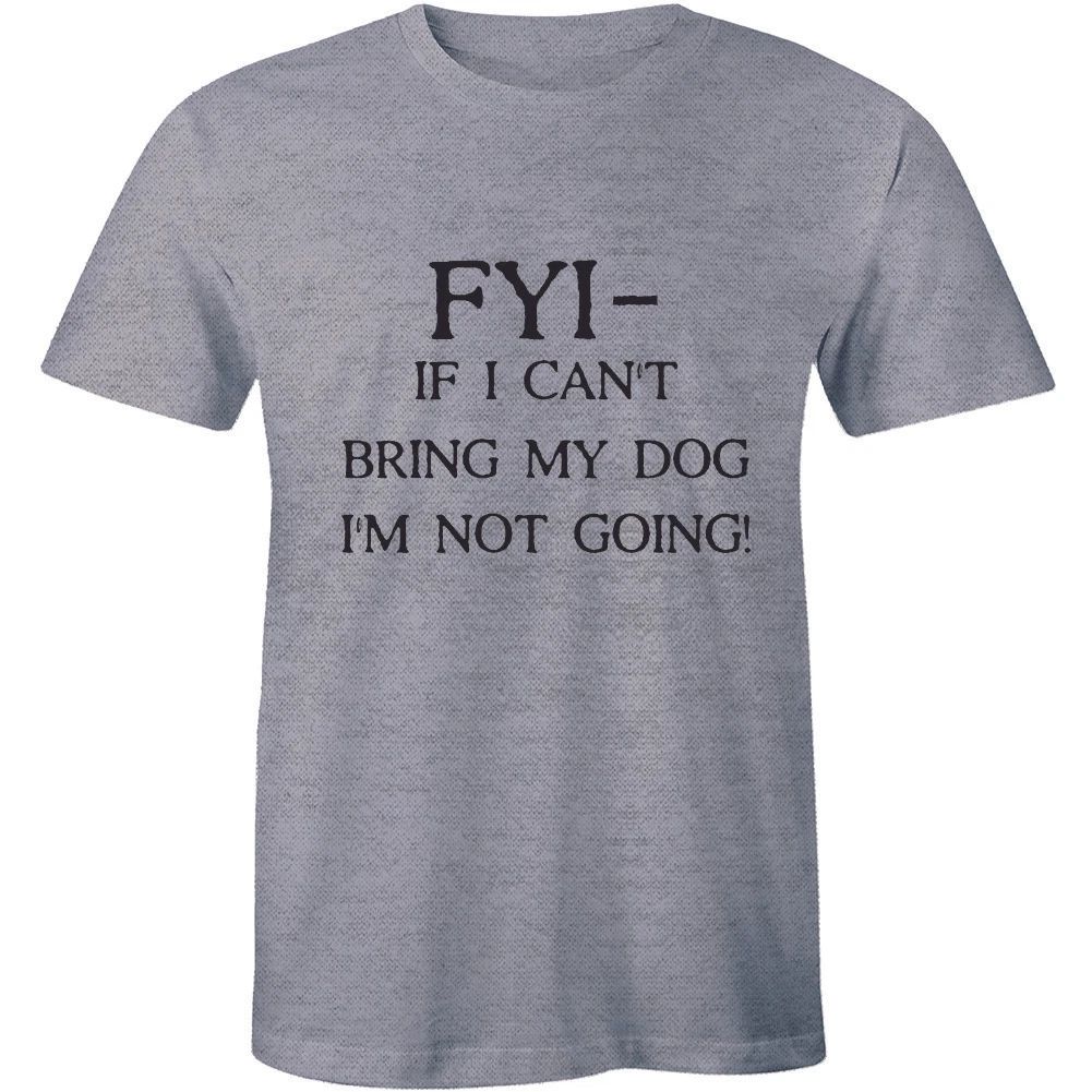 FYI If I Cant Bring My Dog I'm Not Going - Funny Dog Lover Men's T-shirt Tee