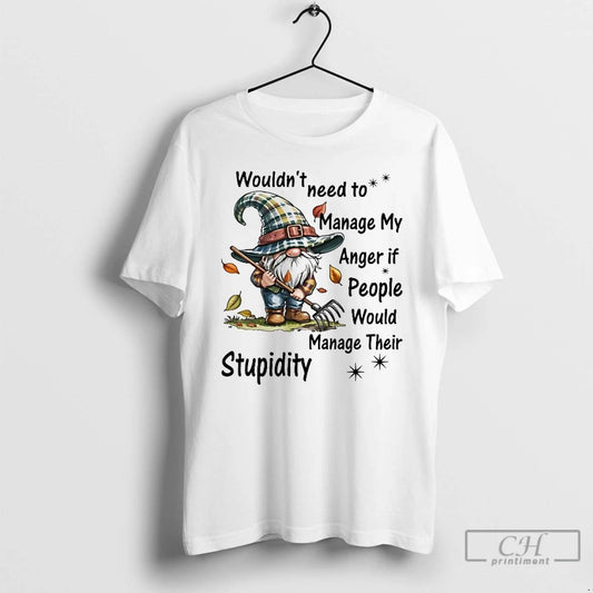 Classic Gnome Wouldnt Need Manage My Anger If People Manage Their Stupidity T Shirts