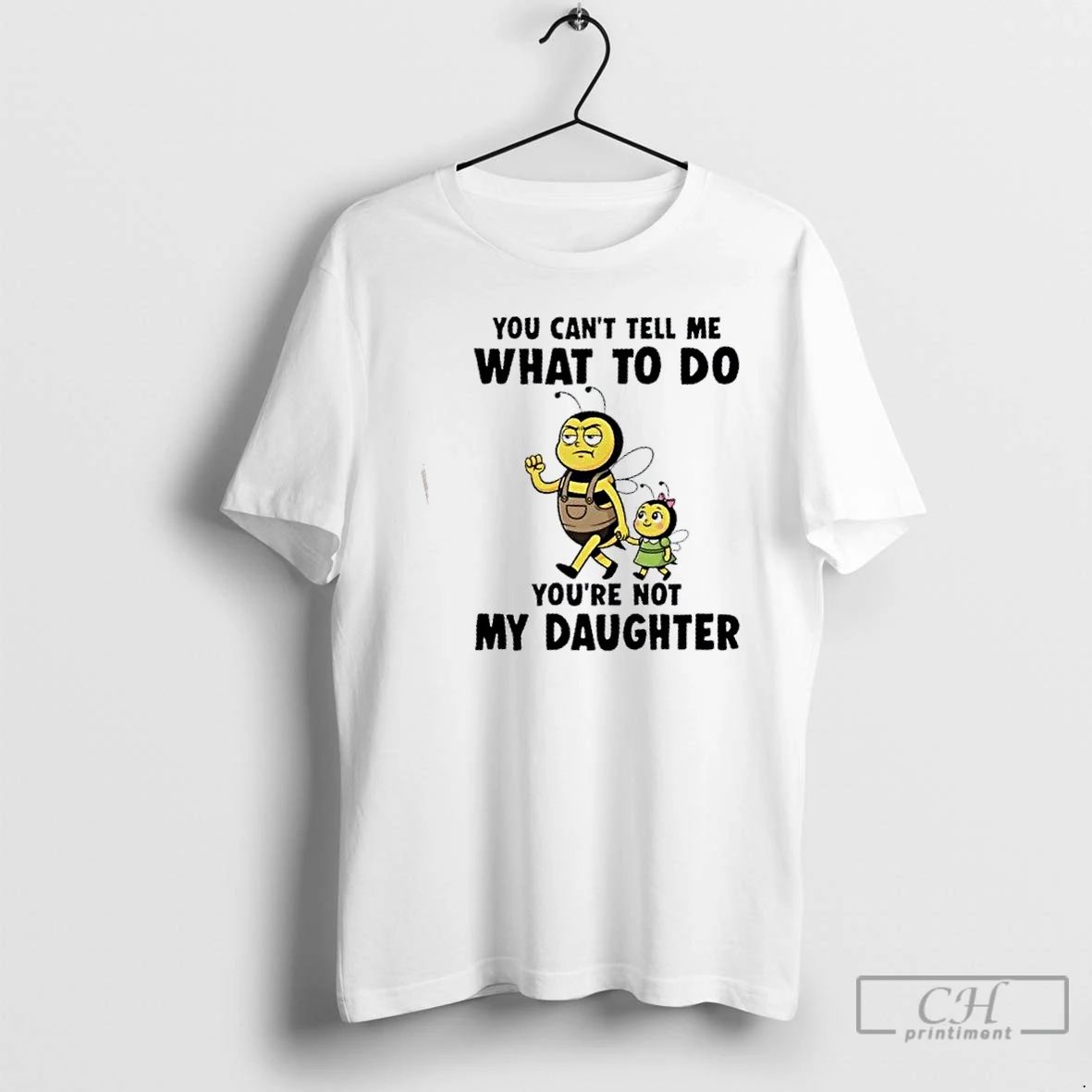Classic Bee You Cant Tell Me What To Do Youre Not My Daughter T Shirts