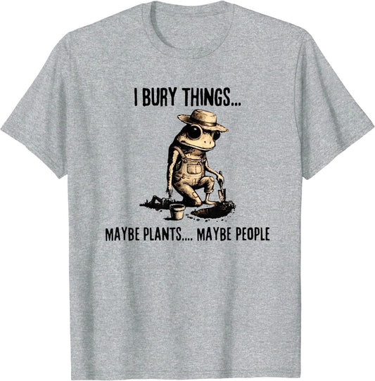 I Bury Things Maybe Plants Maybe People T-Shirt