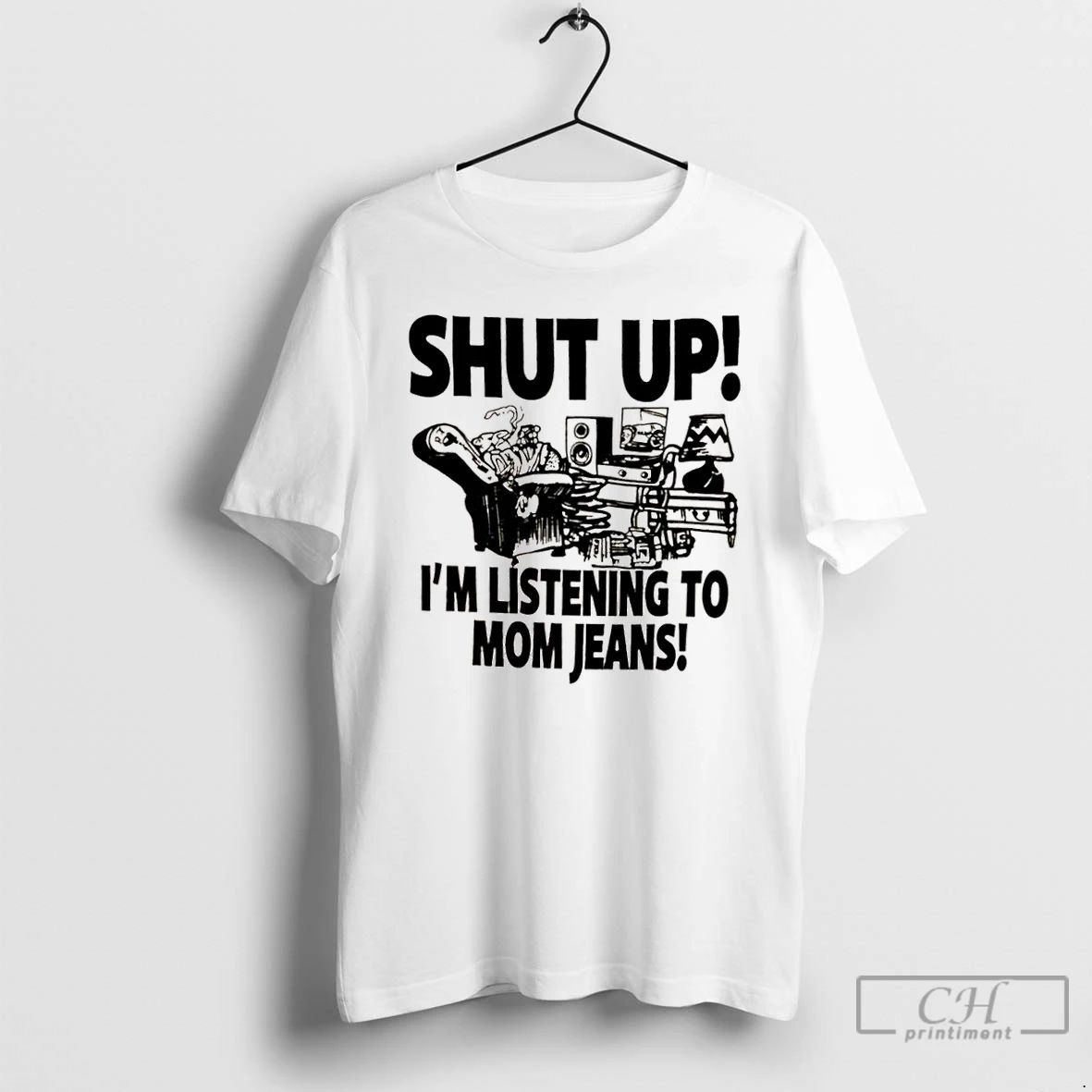 Classic Shut Up Im Listening To Mom Jeans T Shirts