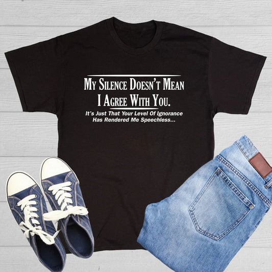 My Silence Doesn't Mean I Agree Sarcastic Humor Graphic Novelty Funny T Shirt