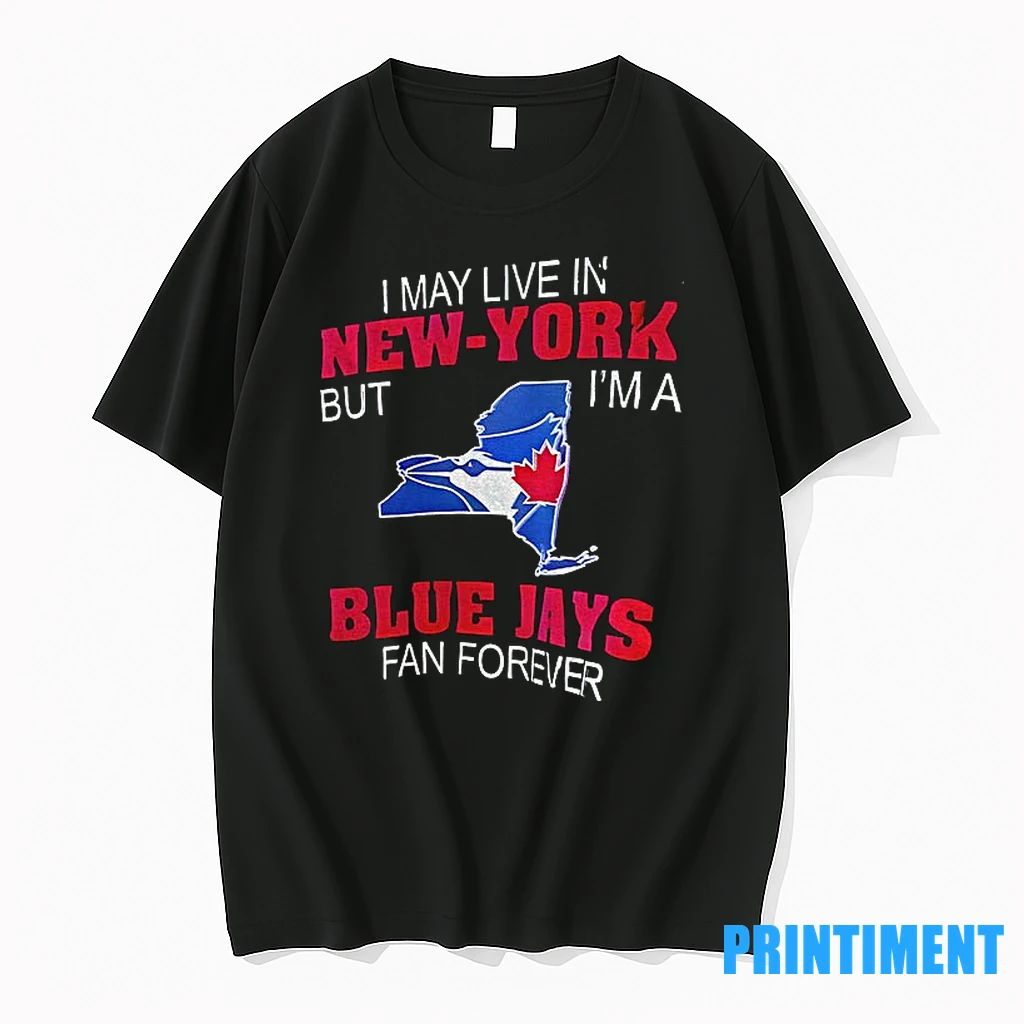 I May Live In New York But Im A Toronto Blue Jays Fan Forever State