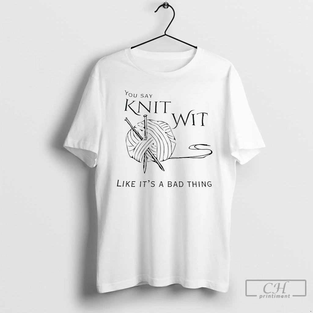 Classic You Say Knit Wit Like Its A Bad Thing T Shirts